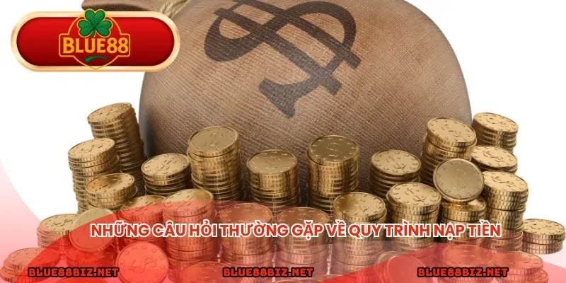 Những câu hỏi thường gặp về quy trình nạp tiền 