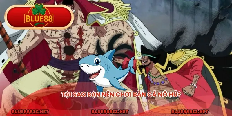 Tại sao bạn nên chơi bắn cá nổ hũ?